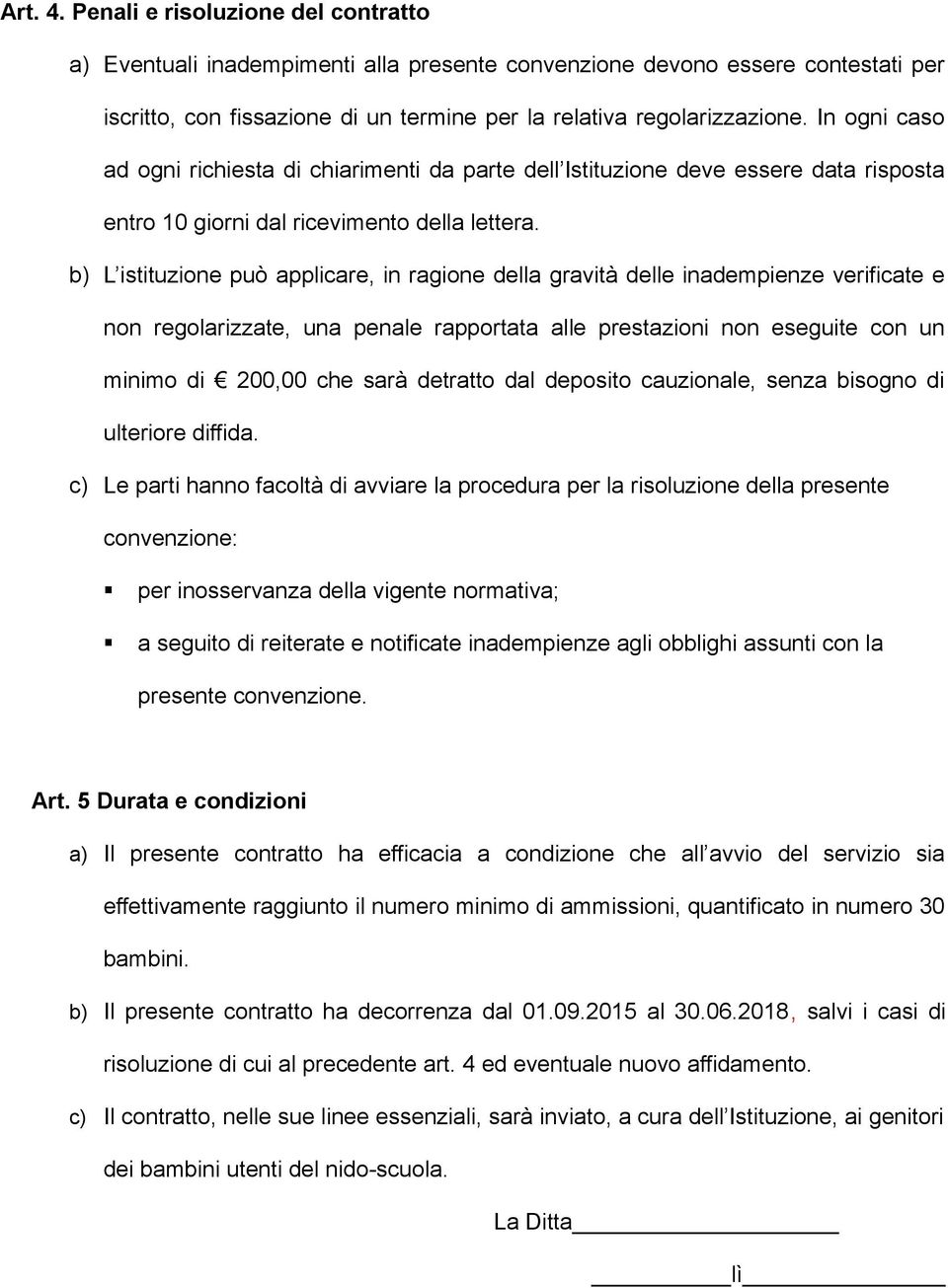 b) L istituzione può applicare, in ragione della gravità delle inadempienze verificate e non regolarizzate, una penale rapportata alle prestazioni non eseguite con un minimo di 200,00 che sarà