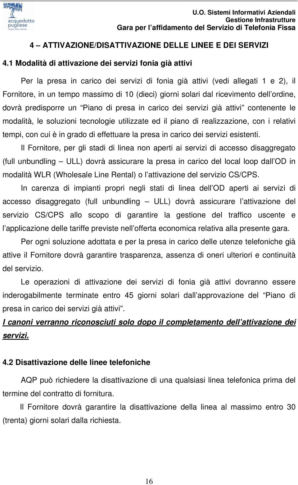 ricevimento dell ordine, dovrà predisporre un Piano di presa in carico dei servizi già attivi contenente le modalità, le soluzioni tecnologie utilizzate ed il piano di realizzazione, con i relativi