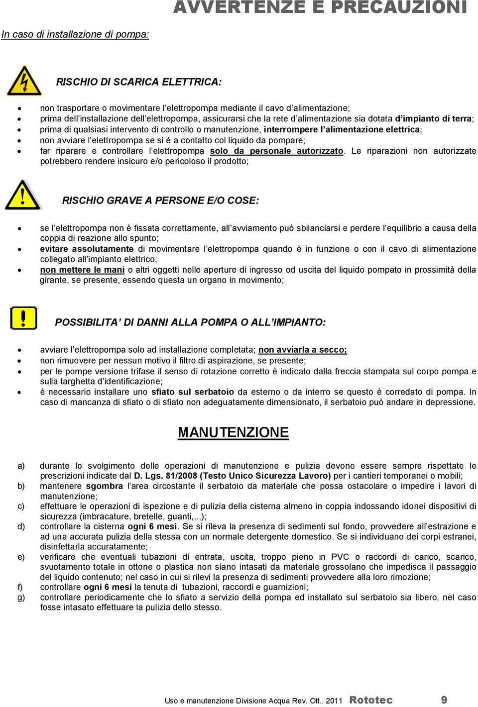 elettropompa se si è a contatto col liquido da pompare; far riparare e controllare l elettropompa solo da personale autorizzato.