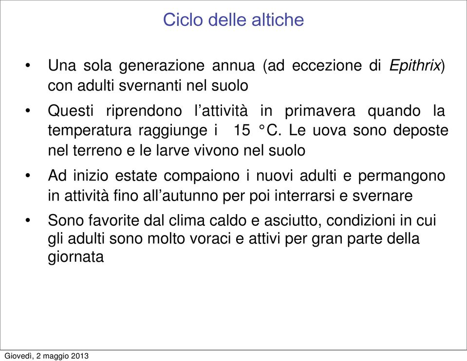 Le uova sono deposte nel terreno e le larve vivono nel suolo Ad inizio estate compaiono i nuovi adulti e permangono