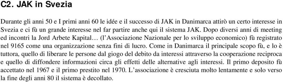 Come in Danimarca il principale scopo fù, e lo è tuttora, quello di liberare le persone dal giogo del debito da interessi attraverso la cooperazione reciproca e quello di diffondere informazioni