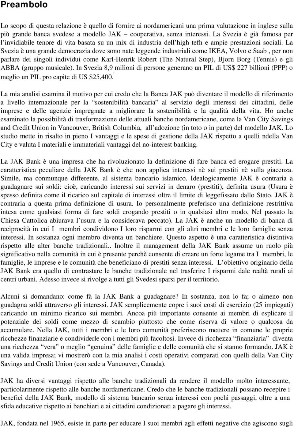 La Svezia è una grande democrazia dove sono nate leggende industriali come IKEA, Volvo e Saab, per non parlare dei singoli individui come Karl-Henrik Robert (The Natural Step), Bjorn Borg (Tennis) e