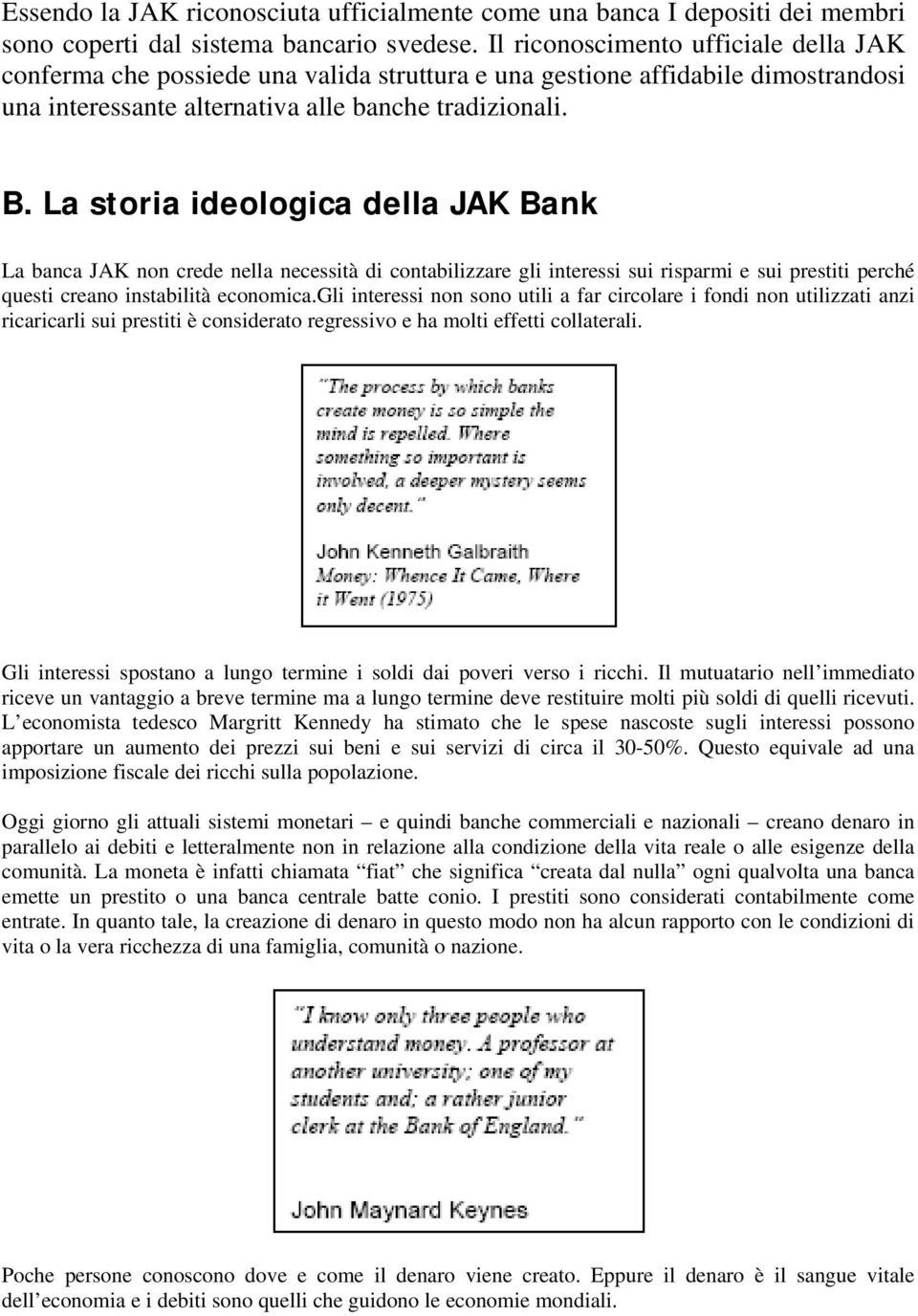 La storia ideologica della JAK Bank La banca JAK non crede nella necessità di contabilizzare gli interessi sui risparmi e sui prestiti perché questi creano instabilità economica.