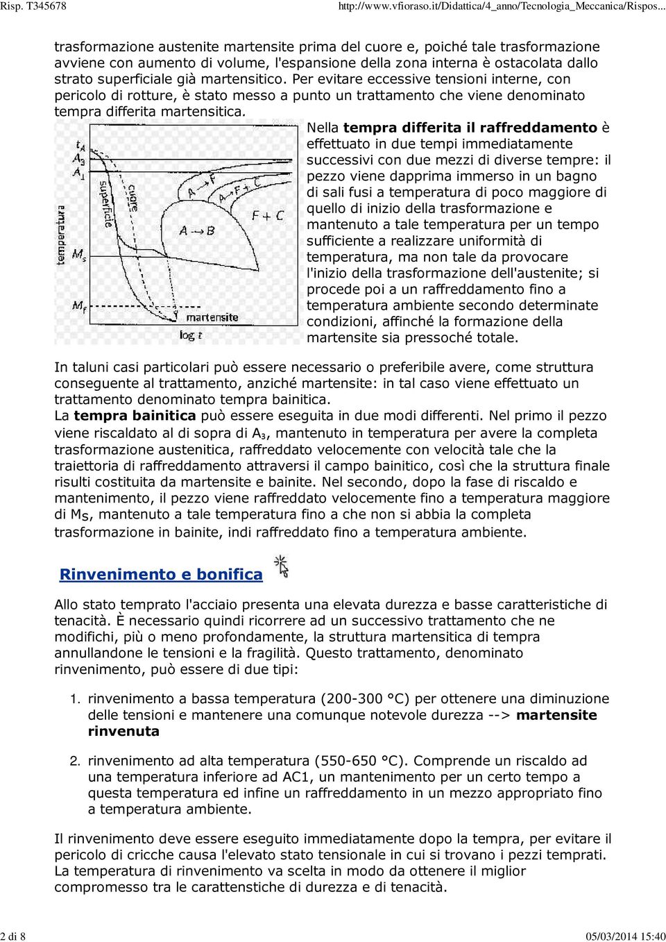 Nella tempra differita il raffreddamento è effettuato in due tempi immediatamente successivi con due mezzi di diverse tempre: il pezzo viene dapprima immerso in un bagno di sali fusi a temperatura di