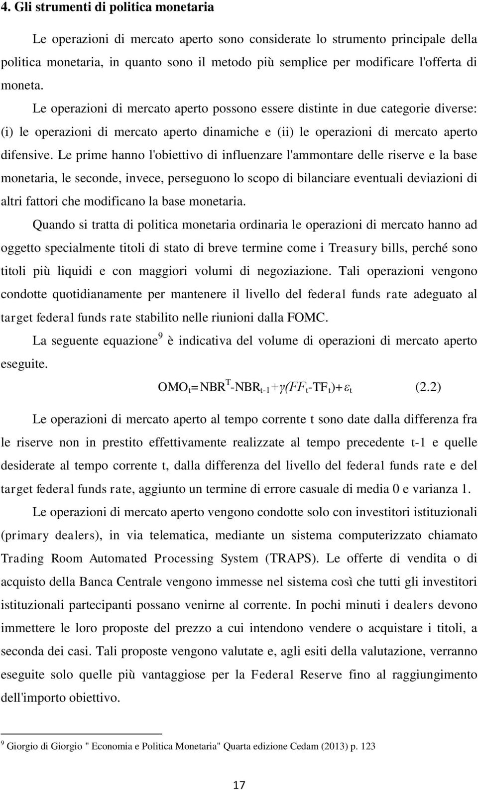 Le prime hanno l'obiettivo di influenzare l'ammontare delle riserve e la base monetaria, le seconde, invece, perseguono lo scopo di bilanciare eventuali deviazioni di altri fattori che modificano la