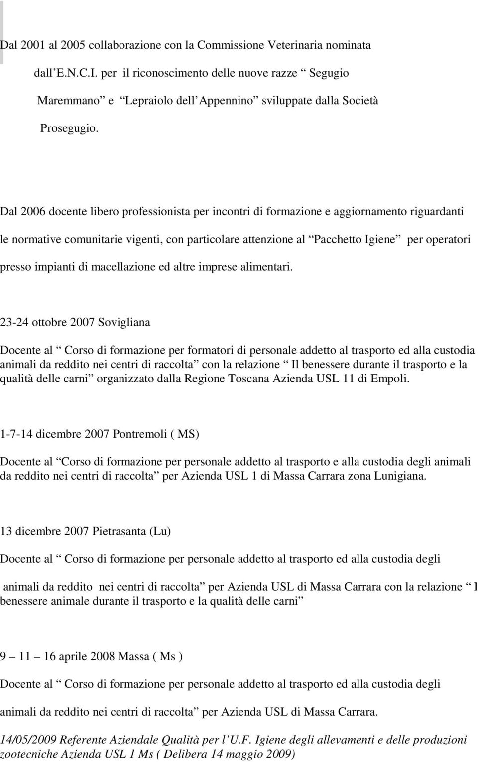 Dal 2006 docente libero professionista per incontri di formazione e aggiornamento riguardanti le normative comunitarie vigenti, con particolare attenzione al Pacchetto Igiene per operatori presso