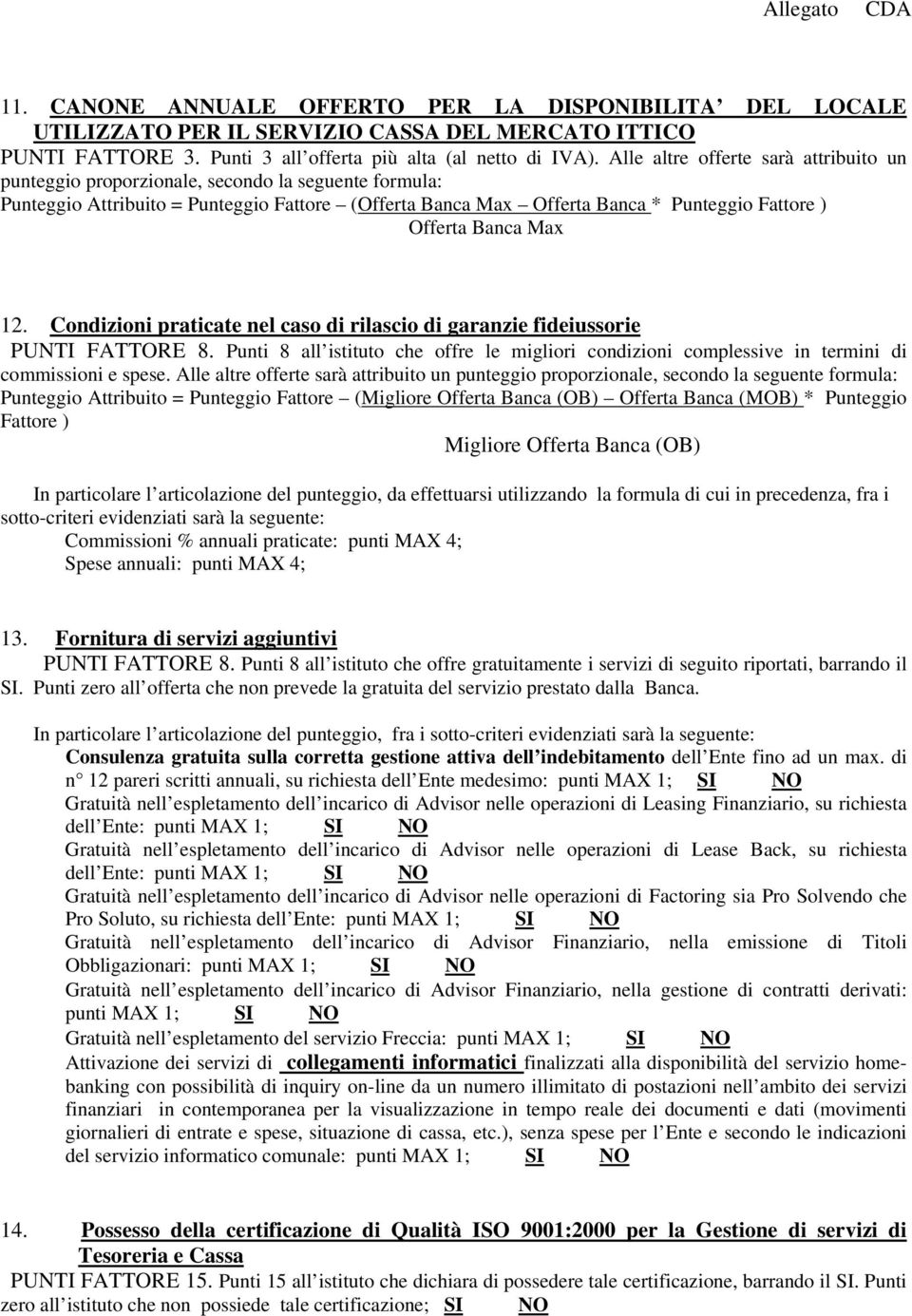 Condizioni praticate nel caso di rilascio di garanzie fideiussorie PUNTI FATTORE 8. Punti 8 all istituto che offre le migliori condizioni complessive in termini di commissioni e spese.