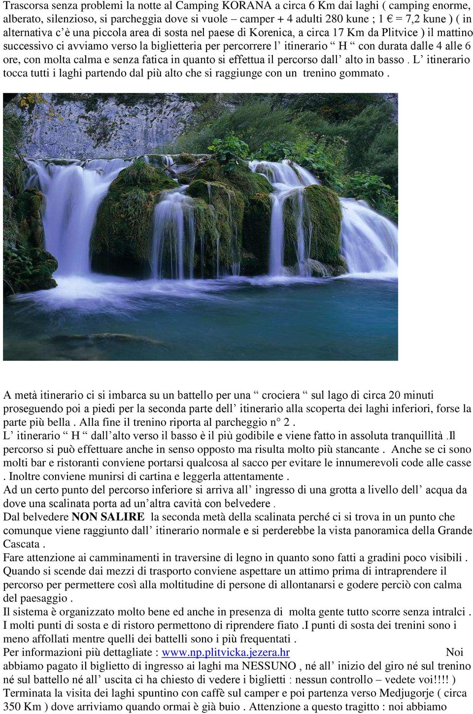 alle 6 ore, con molta calma e senza fatica in quanto si effettua il percorso dall alto in basso. L itinerario tocca tutti i laghi partendo dal più alto che si raggiunge con un trenino gommato.