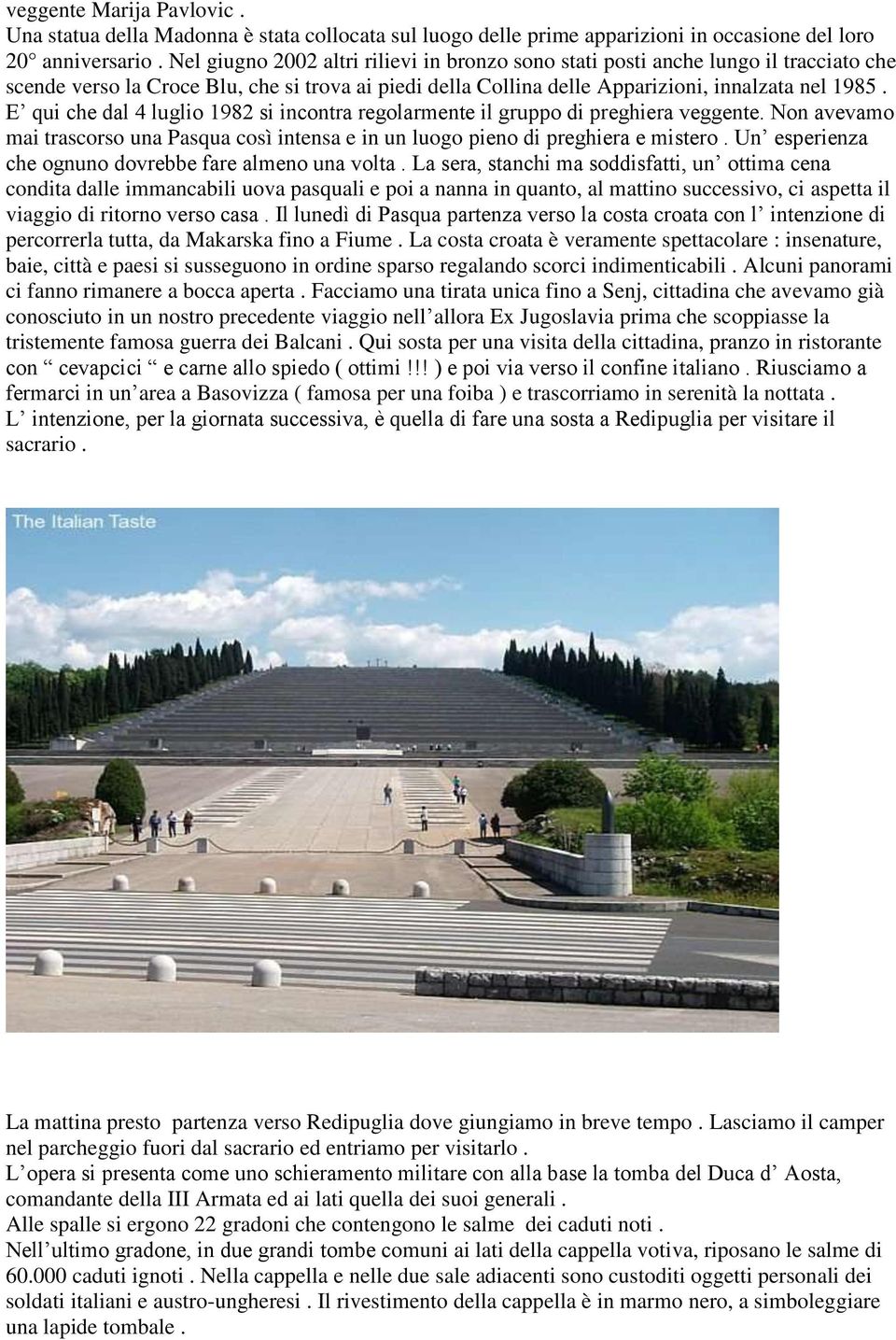 E qui che dal 4 luglio 1982 si incontra regolarmente il gruppo di preghiera veggente. Non avevamo mai trascorso una Pasqua così intensa e in un luogo pieno di preghiera e mistero.