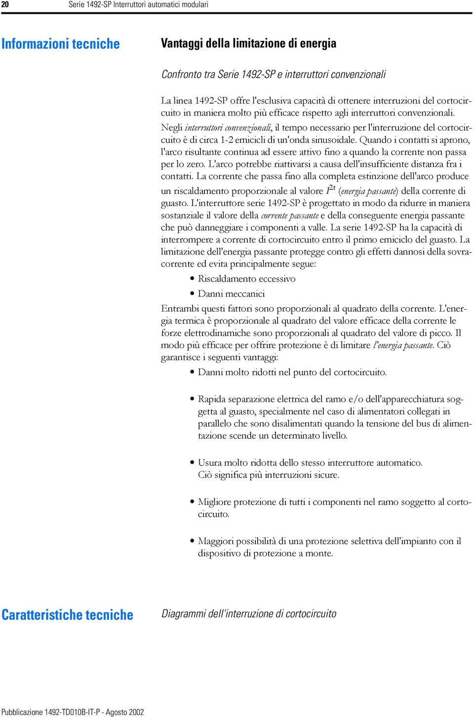 Negli interruttori convenzionali, il tempo necessario per l'interruzione del cortocircuito è di circa 1-2 emicicli di un'onda sinusoidale.