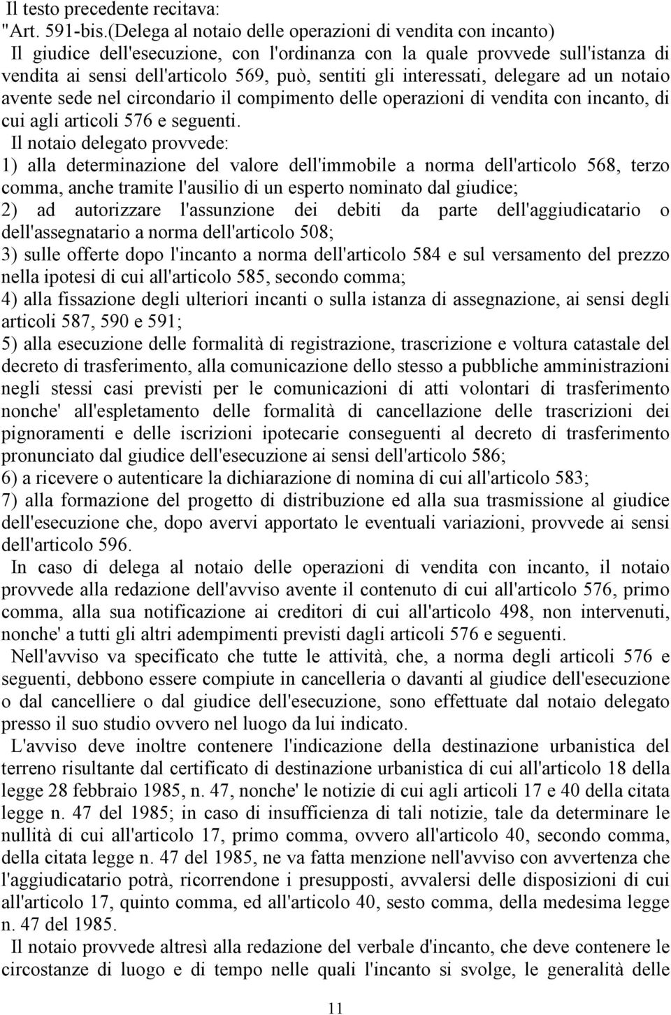 interessati, delegare ad un notaio avente sede nel circondario il compimento delle operazioni di vendita con incanto, di cui agli articoli 576 e seguenti.