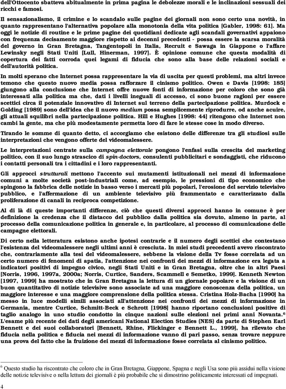 Ma oggi le notizie di routine e le prime pagine dei quotidiani dedicate agli scandali governativi appaiono con frequenza decisamente maggiore rispetto ai decenni precedenti - possa essere la scarsa