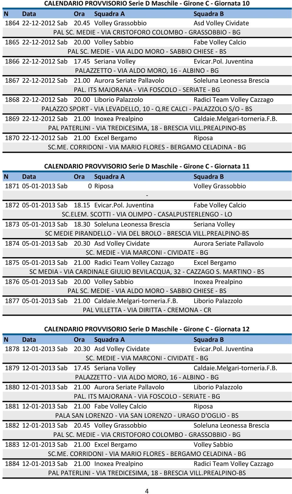 00 Aurora Seriate Pallavolo Soleluna Leonessa Brescia 1868 22122012 Sab 20.00 Liborio Palazzolo Radici Team Volley Cazzago 1869 22122012 Sab 21.00 Inoxea Prealpino Caldaie.Melgaritorneria.F.B. 1870 22122012 Sab 21.