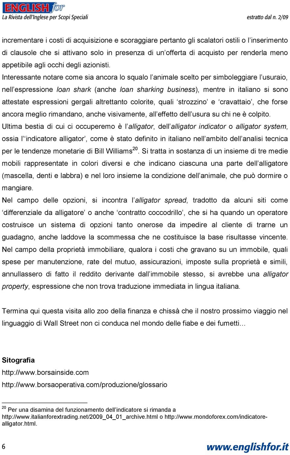 Interessante notare come sia ancora lo squalo l animale scelto per simboleggiare l usuraio, nell espressione loan shark (anche loan sharking business), mentre in italiano si sono attestate