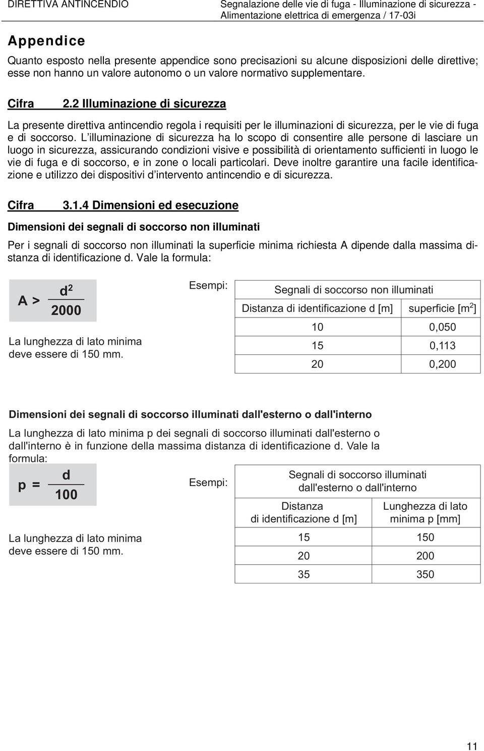 L illuminazione di sicurezza ha lo scopo di consentire alle persone di lasciare un luogo in sicurezza, assicurando condizioni visive e possibilità di orientamento sufficienti in luogo le vie di fuga