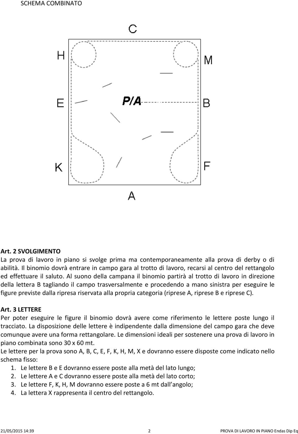 Al suono della campana il binomio partirà al trotto di lavoro in direzione della lettera tagliando il campo trasversalmente e procedendo a mano sinistra per eseguire le figure previste dalla ripresa