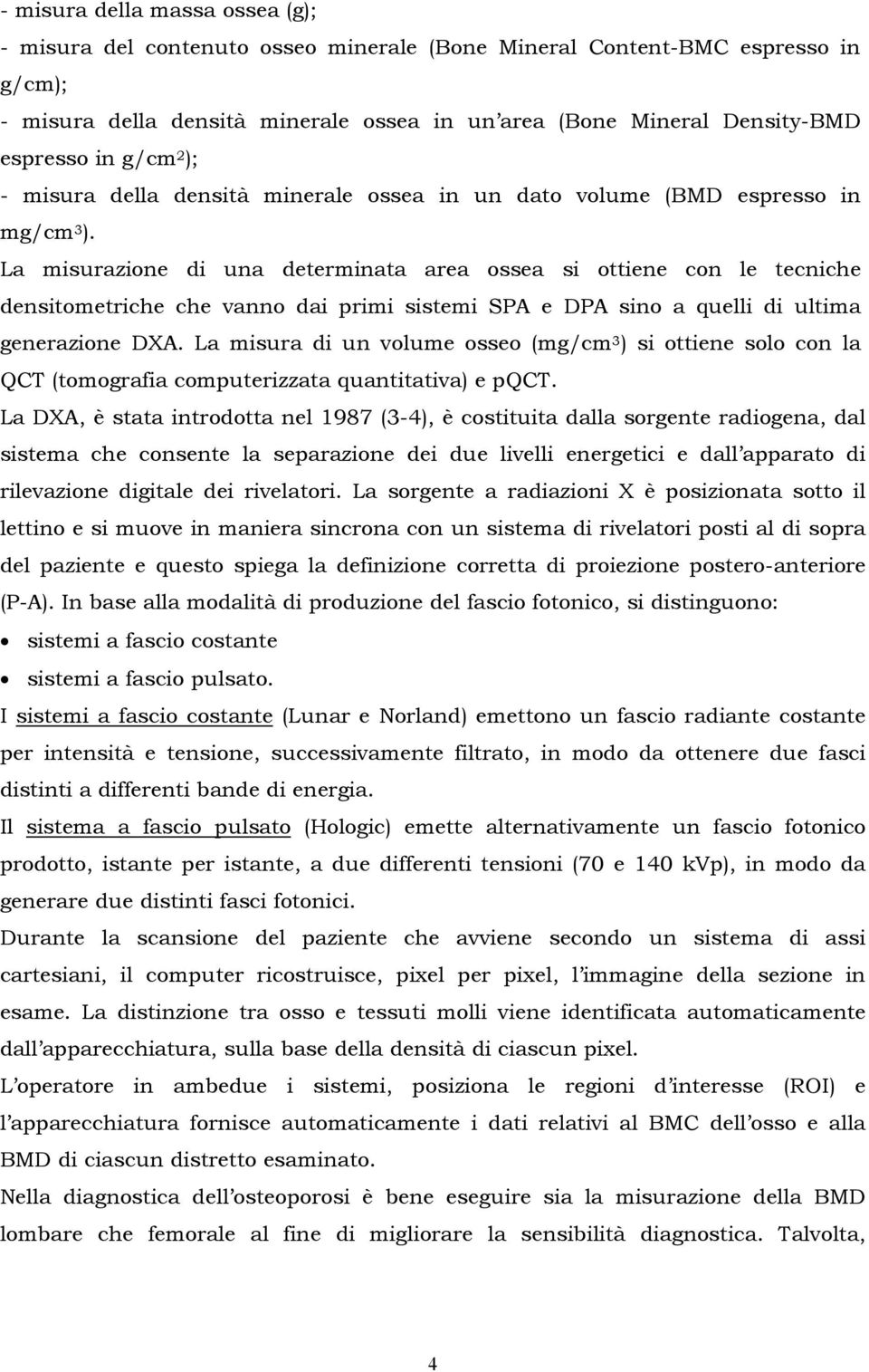 La misurazione di una determinata area ossea si ottiene con le tecniche densitometriche che vanno dai primi sistemi SPA e DPA sino a quelli di ultima generazione DXA.