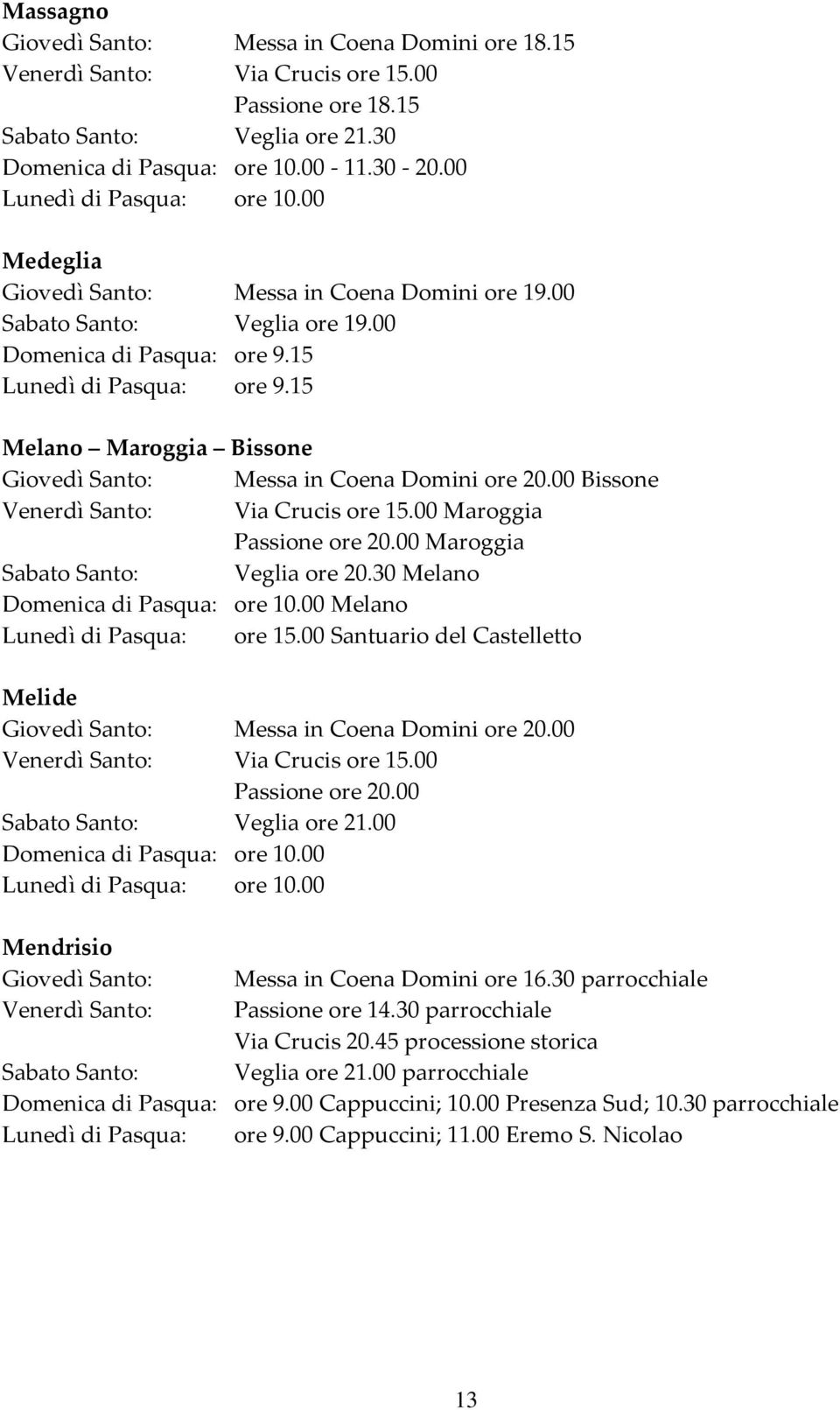 15 Melano Maroggia Bissone Bissone Venerdì Santo: Via Crucis ore 15.00 Maroggia Passione ore 20.00 Maroggia Sabato Santo: Veglia ore 20.30 Melano Domenica di Pasqua: ore 10.