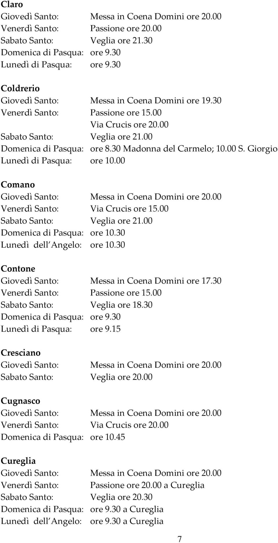 00 Comano Venerdì Santo: Via Crucis ore 15.00 Lunedì dell Angelo: ore 10.30 Contone Sabato Santo: Veglia ore 18.30 Domenica di Pasqua: ore 9.30 Lunedì di Pasqua: ore 9.