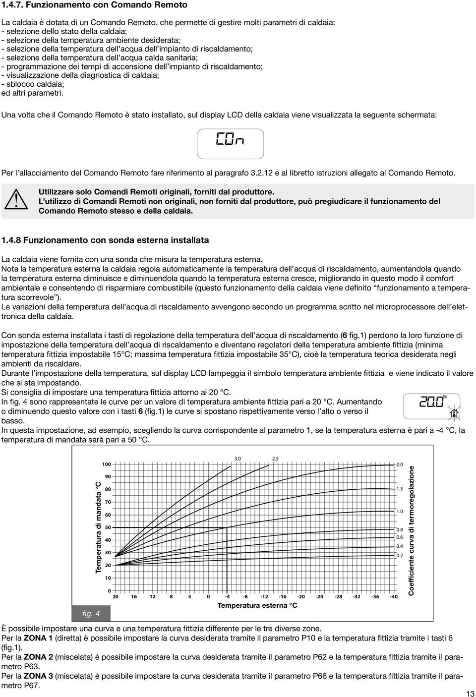 ambiente desiderata; - selezione della temperatura dell acqua dell impianto di riscaldamento; - selezione della temperatura dell acqua calda sanitaria; - programmazione dei tempi di accensione dell