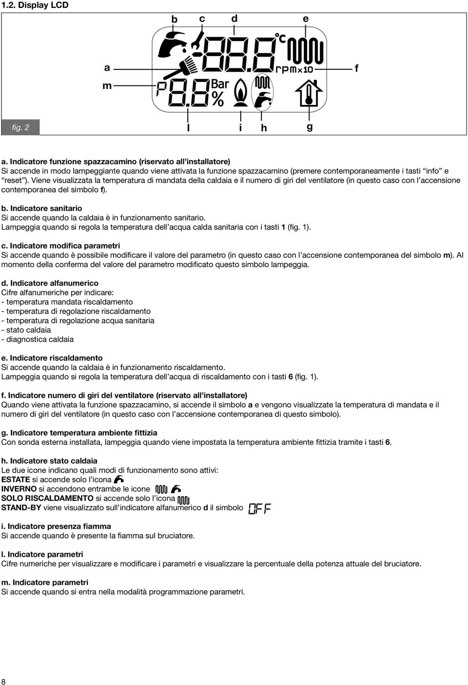 Viene visualizzata la temperatura di mandata della caldaia e il numero di giri del ventilatore (in questo caso con l accensione contemporanea del simbolo f). b.