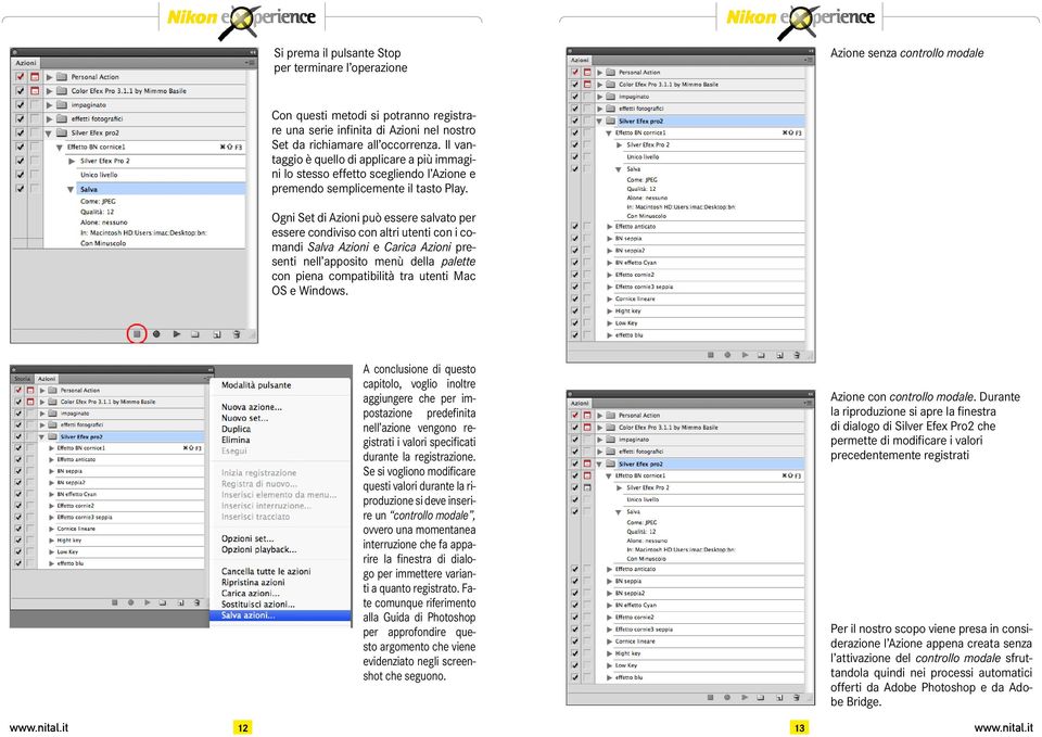Ogni Set di Azioni può essere salvato per essere condiviso con altri utenti con i comandi Salva Azioni e Carica Azioni presenti nell apposito menù della palette con piena compatibilità tra utenti Mac