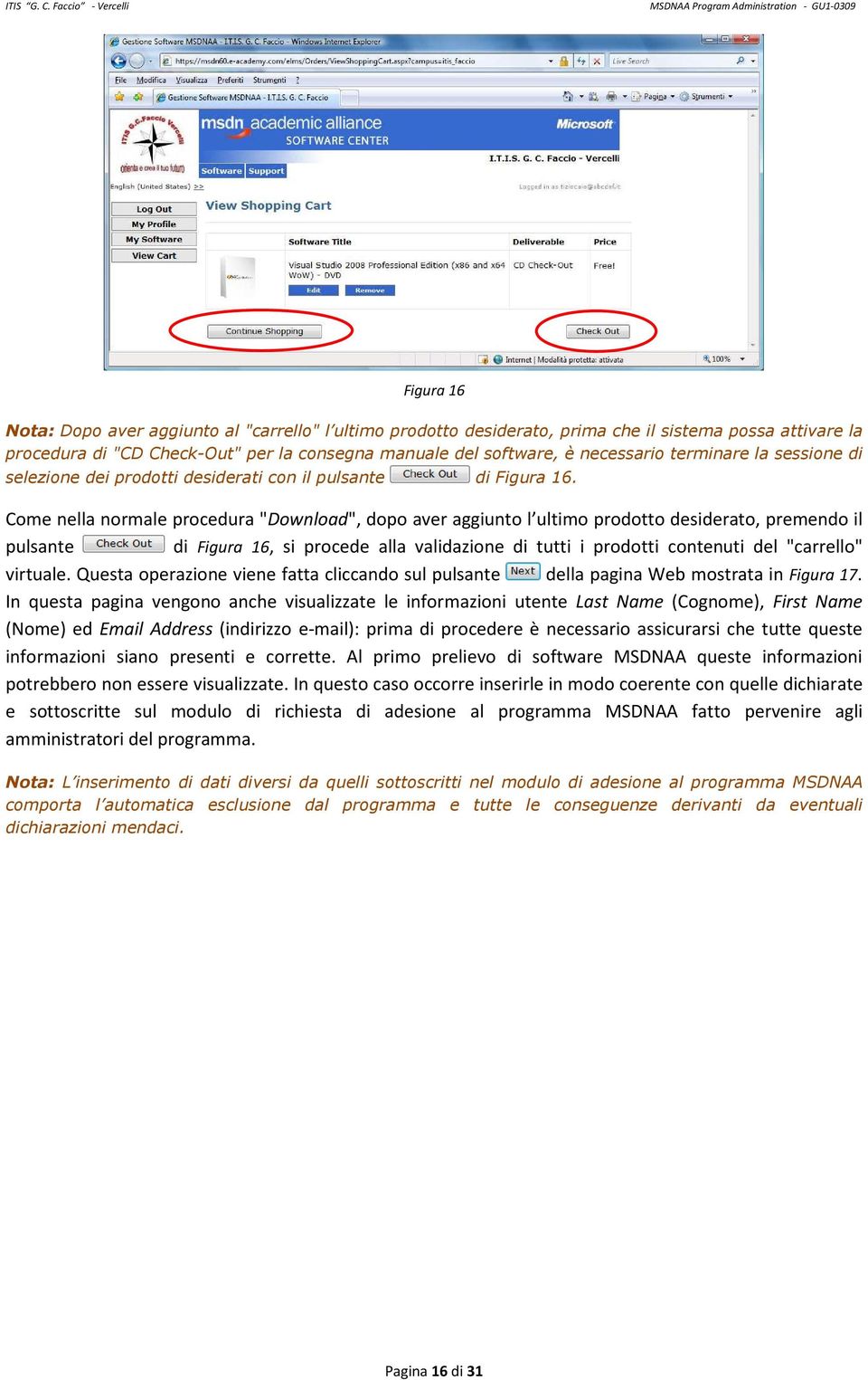 Come nella normale procedura "Download", dopo aver aggiunto l ultimo prodotto desiderato, premendo il pulsante di Figura 16, si procede alla validazione di tutti i prodotti contenuti del "carrello"