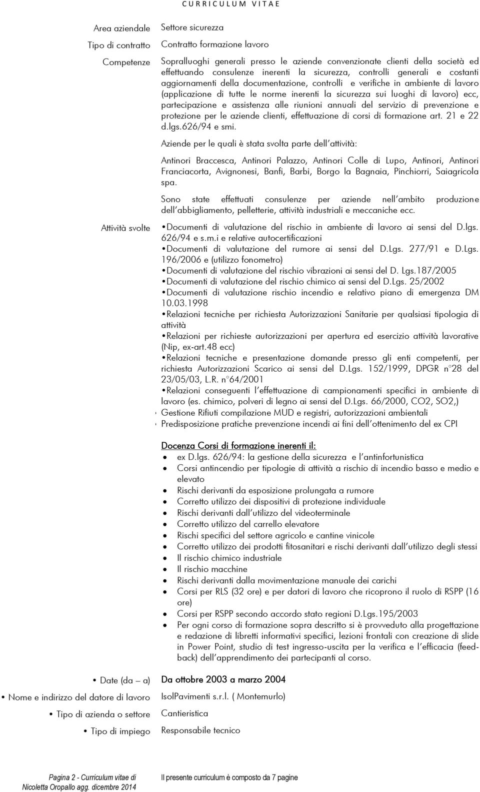 lavoro (applicazione di tutte le norme inerenti la sicurezza sui luoghi di lavoro) ecc, partecipazione e assistenza alle riunioni annuali del servizio di prevenzione e protezione per le aziende