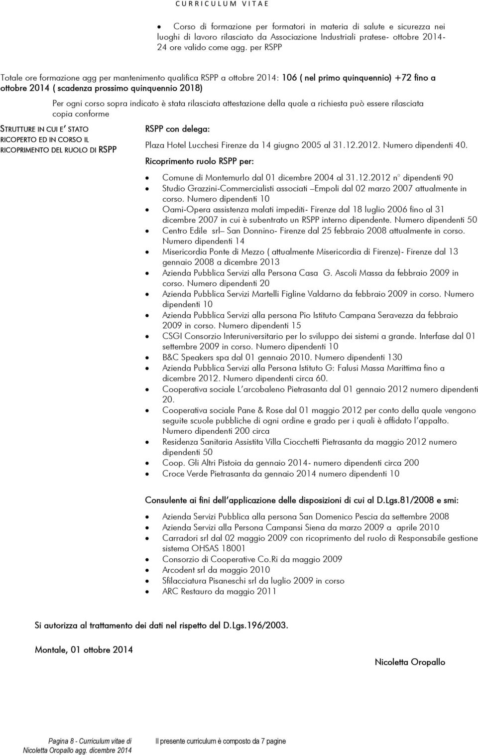 Per ogni corso sopra indicato è stata rilasciata attestazione della quale a richiesta può essere rilasciata copia conforme RICOPERTO ED IN CORSO IL RICOPRIMENTO DEL RUOLO DI RSPP RSPP con delega: