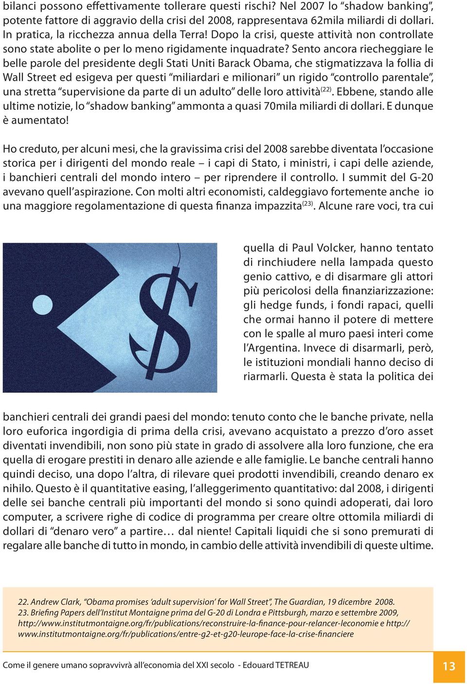 Sento ancora riecheggiare le belle parole del presidente degli Stati Uniti Barack Obama, che stigmatizzava la follia di Wall Street ed esigeva per questi miliardari e milionari un rigido controllo