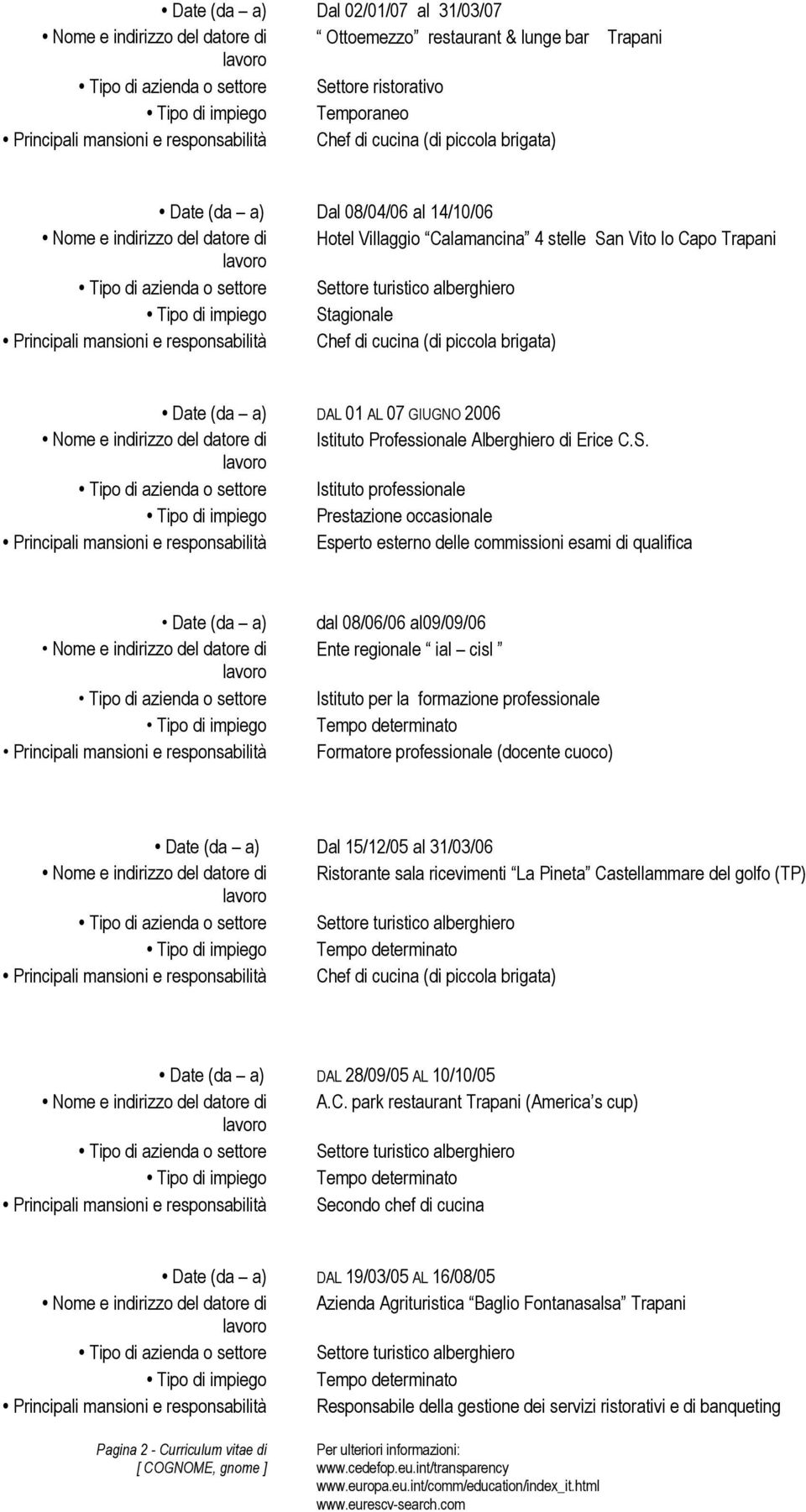 Principali mansioni e responsabilità Chef di cucina (di piccola brigata) Date (da a) DAL 01 AL 07 GIUGNO 2006 Nome e indirizzo del datore di Istituto Professionale Alberghiero di Erice C.S.