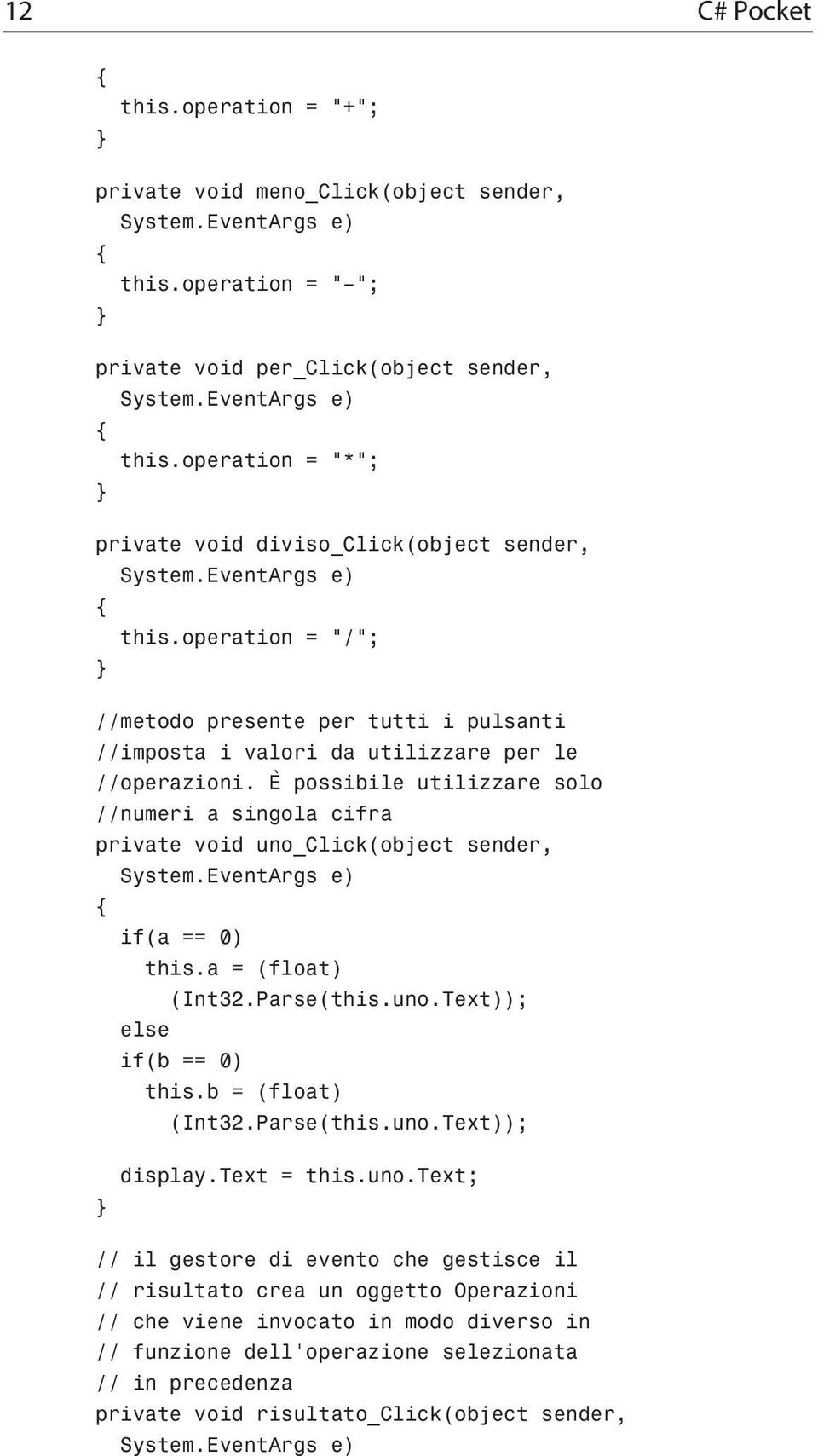 È possibile utilizzare solo numeri a singola cifra private void uno_click(object sender, if(a == 0) this.a = (float) (Int32.Parse(this.uno.Text)); else if(b == 0) this.b = (float) (Int32.