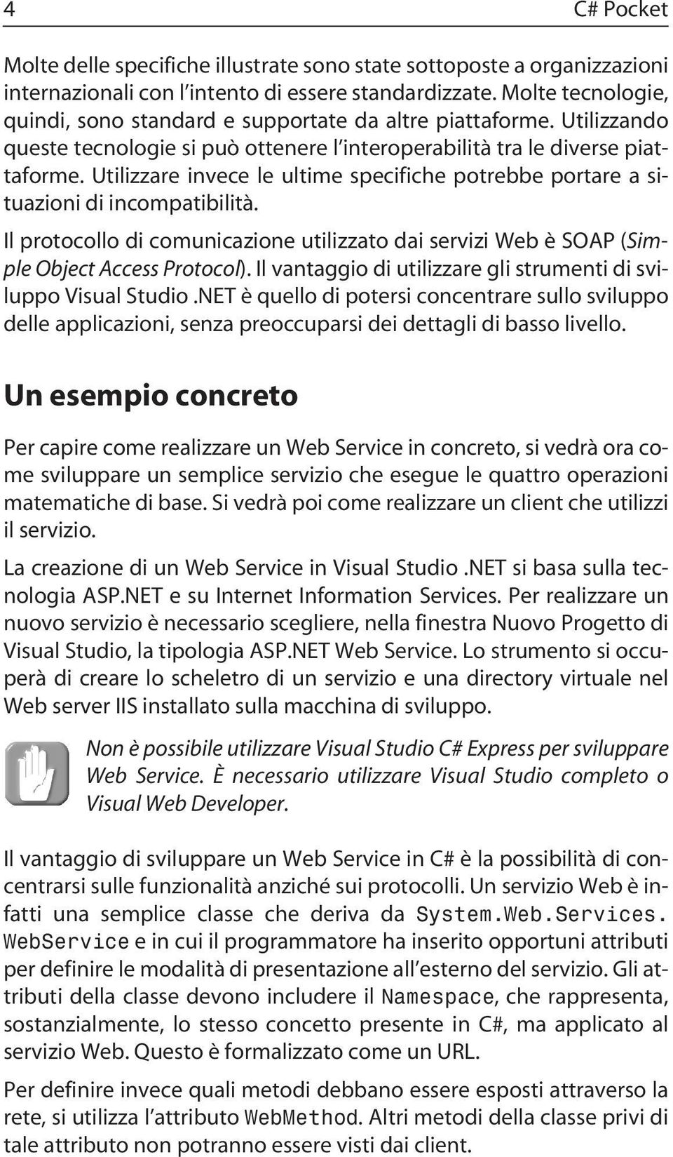 Utilizzare invece le ultime specifiche potrebbe portare a situazioni di incompatibilità. Il protocollo di comunicazione utilizzato dai servizi Web è SOAP (Simple Object Access Protocol).