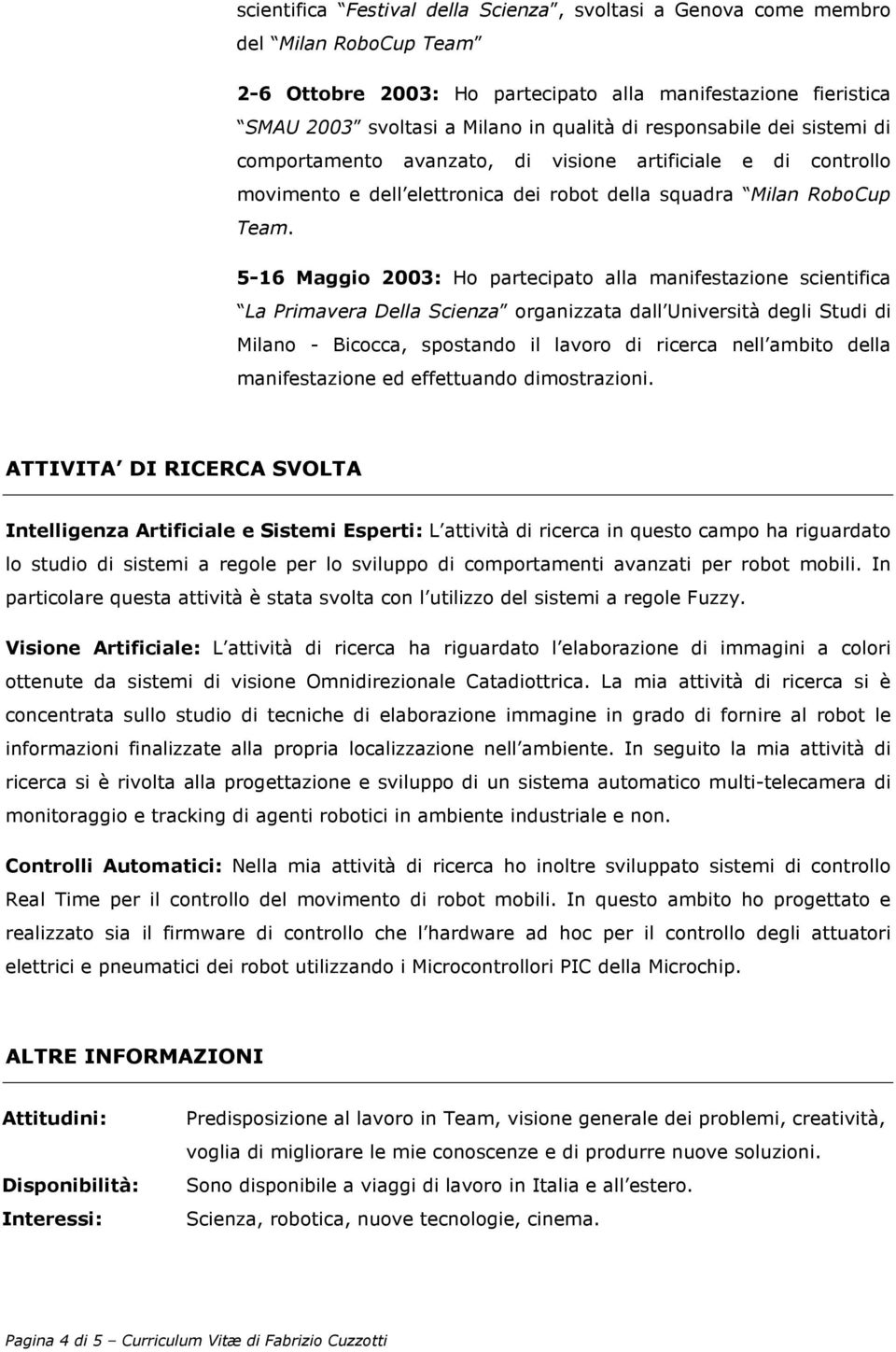 5-16 Maggio 2003: Ho partecipato alla manifestazione scientifica La Primavera Della Scienza organizzata dall Università degli Studi di Milano - Bicocca, spostando il lavoro di ricerca nell ambito