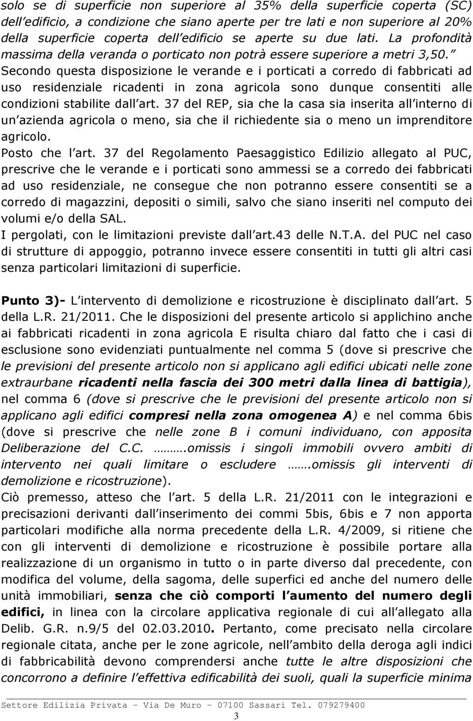 Secondo questa disposizione le verande e i porticati a corredo di fabbricati ad uso residenziale ricadenti in zona agricola sono dunque consentiti alle condizioni stabilite dall art.