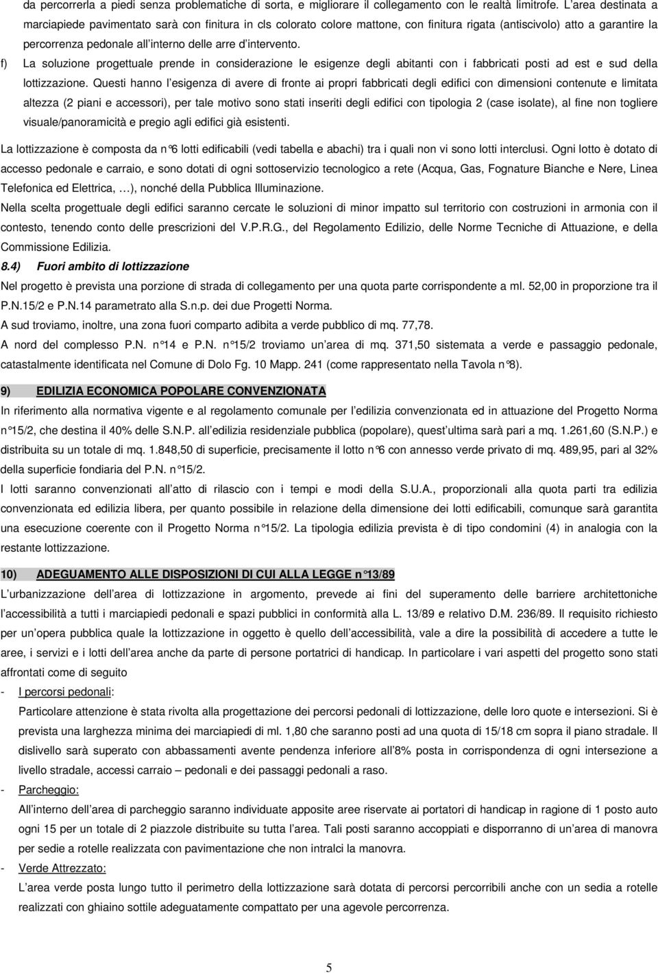 intervento. f) La soluzione progettuale prende in considerazione le esigenze degli abitanti con i fabbricati posti ad est e sud della lottizzazione.