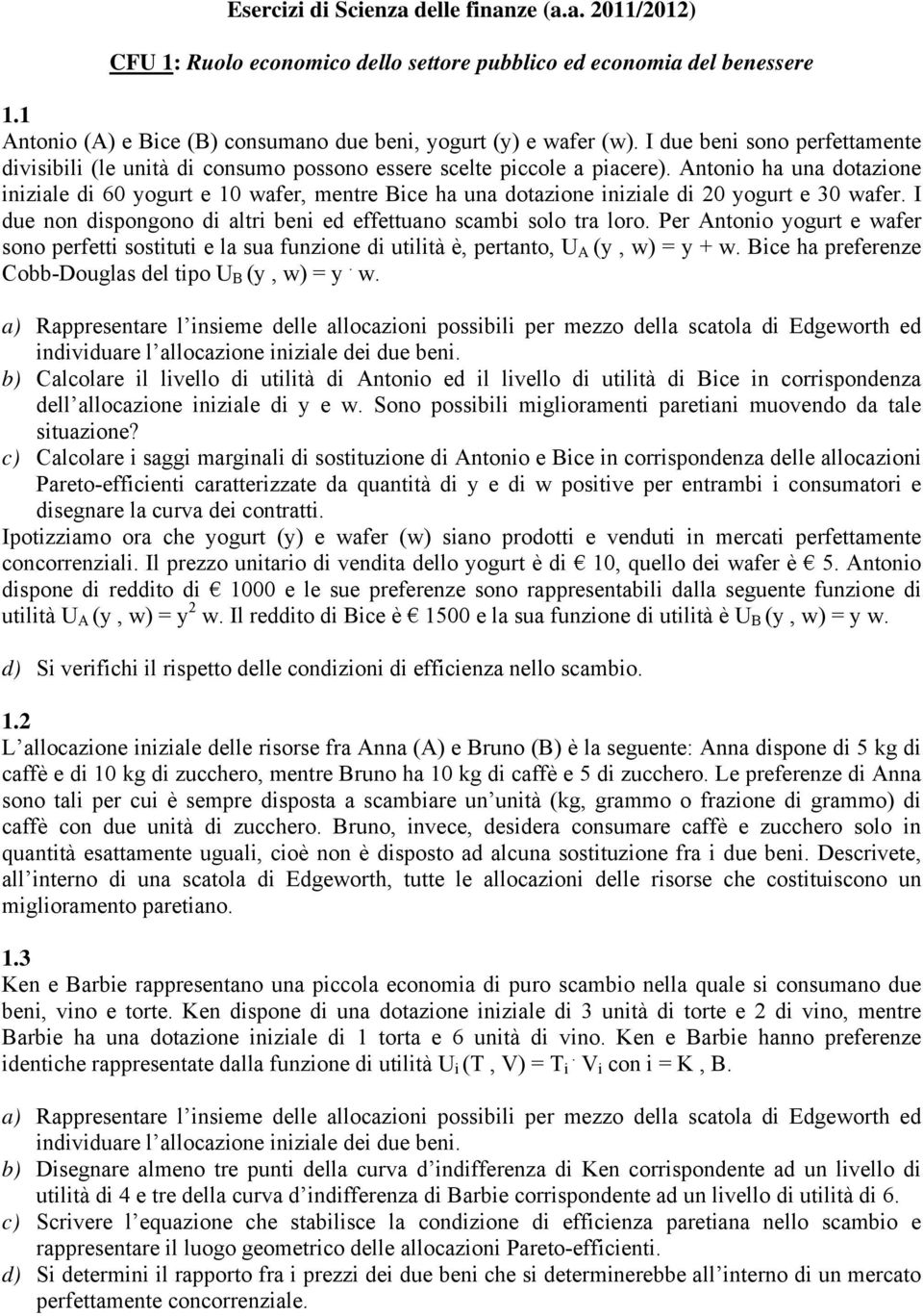 Antonio ha una dotazione iniziale di 60 yogurt e 10 wafer, mentre Bice ha una dotazione iniziale di 20 yogurt e 30 wafer. I due non dispongono di altri beni ed effettuano scambi solo tra loro.