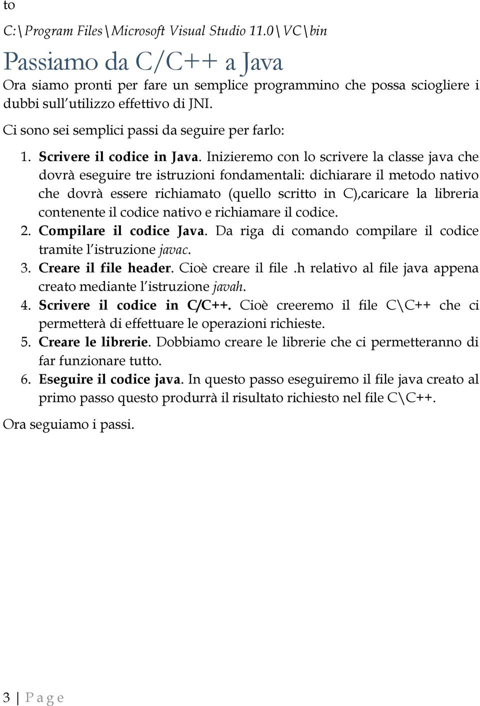 Inizieremo con lo scrivere la classe java che dovrà eseguire tre istruzioni fondamentali: dichiarare il metodo nativo che dovrà essere richiamato (quello scritto in C),caricare la libreria contenente