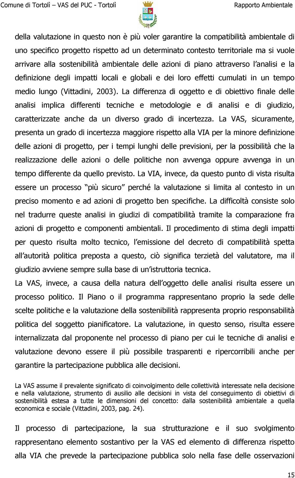 La differenza di oggetto e di obiettivo finale delle analisi implica differenti tecniche e metodologie e di analisi e di giudizio, caratterizzate anche da un diverso grado di incertezza.