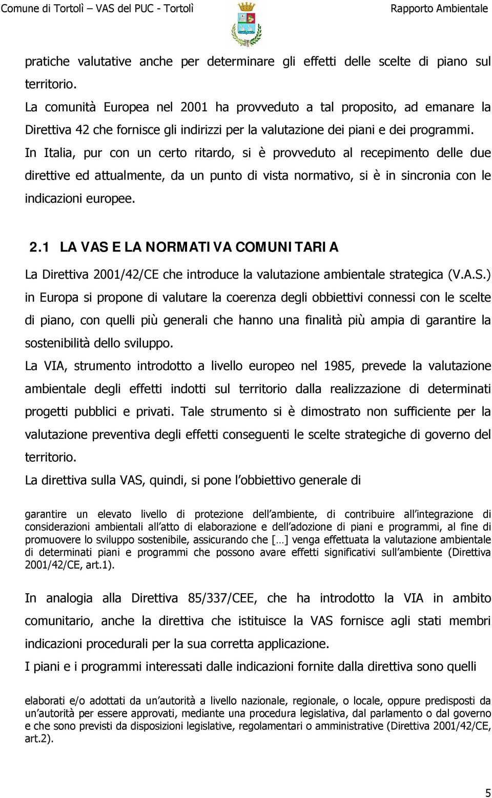 In Italia, pur con un certo ritardo, si è provveduto al recepimento delle due direttive ed attualmente, da un punto di vista normativo, si è in sincronia con le indicazioni europee. 2.