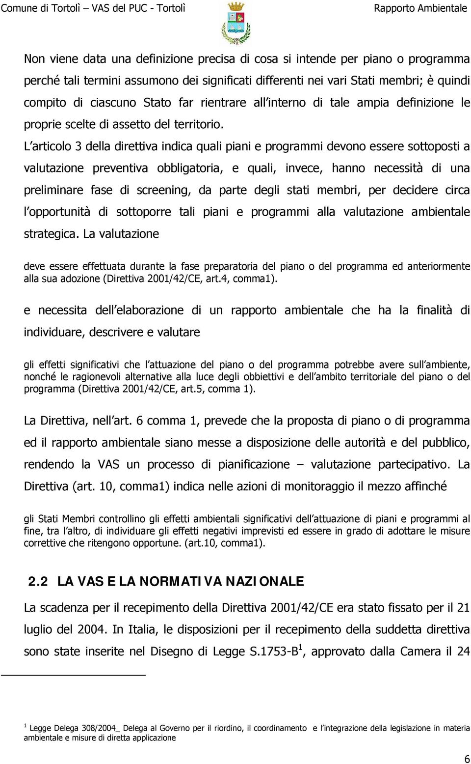 L articolo 3 della direttiva indica quali piani e programmi devono essere sottoposti a valutazione preventiva obbligatoria, e quali, invece, hanno necessità di una preliminare fase di screening, da