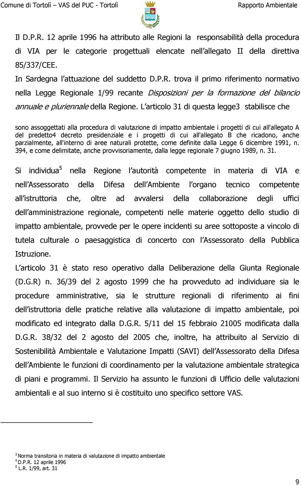 L articolo 31 di questa legge3 stabilisce che sono assoggettati alla procedura di valutazione di impatto ambientale i progetti di cui all'allegato A del predetto4 decreto presidenziale e i progetti