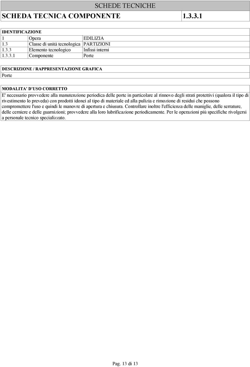 periodica delle porte in particolare al rinnovo degli strati protettivi (qualora il tipo di rivestimento lo preveda) con prodotti idonei al tipo di materiale ed alla pulizia e