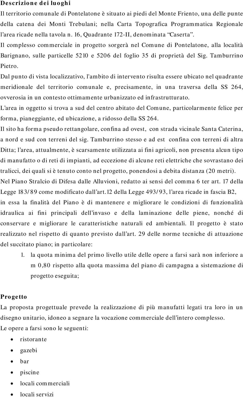 Il complesso commerciale in progetto sorgerà nel Comune di Pontelatone, alla località Barignano, sulle particelle 5210 e 5206 del foglio 35 di proprietà del Sig. Tamburrino Pietro.