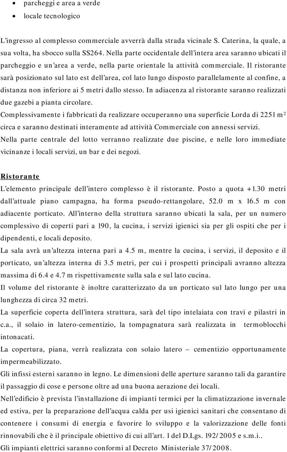 Il ristorante sarà posizionato sul lato est dell area, col lato lungo disposto parallelamente al confine, a distanza non inferiore ai 5 metri dallo stesso.