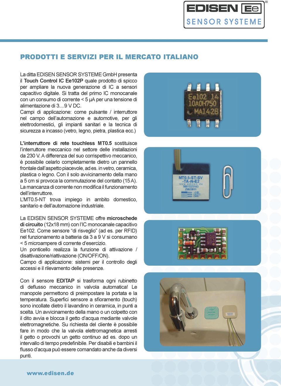 Campi di applicazione: come pulsante / interruttore nel campo dell automazione e automotive, per gli elettrodomestici, gli impianti sanitari e la tecnica di sicurezza a incasso (vetro, legno, pietra,