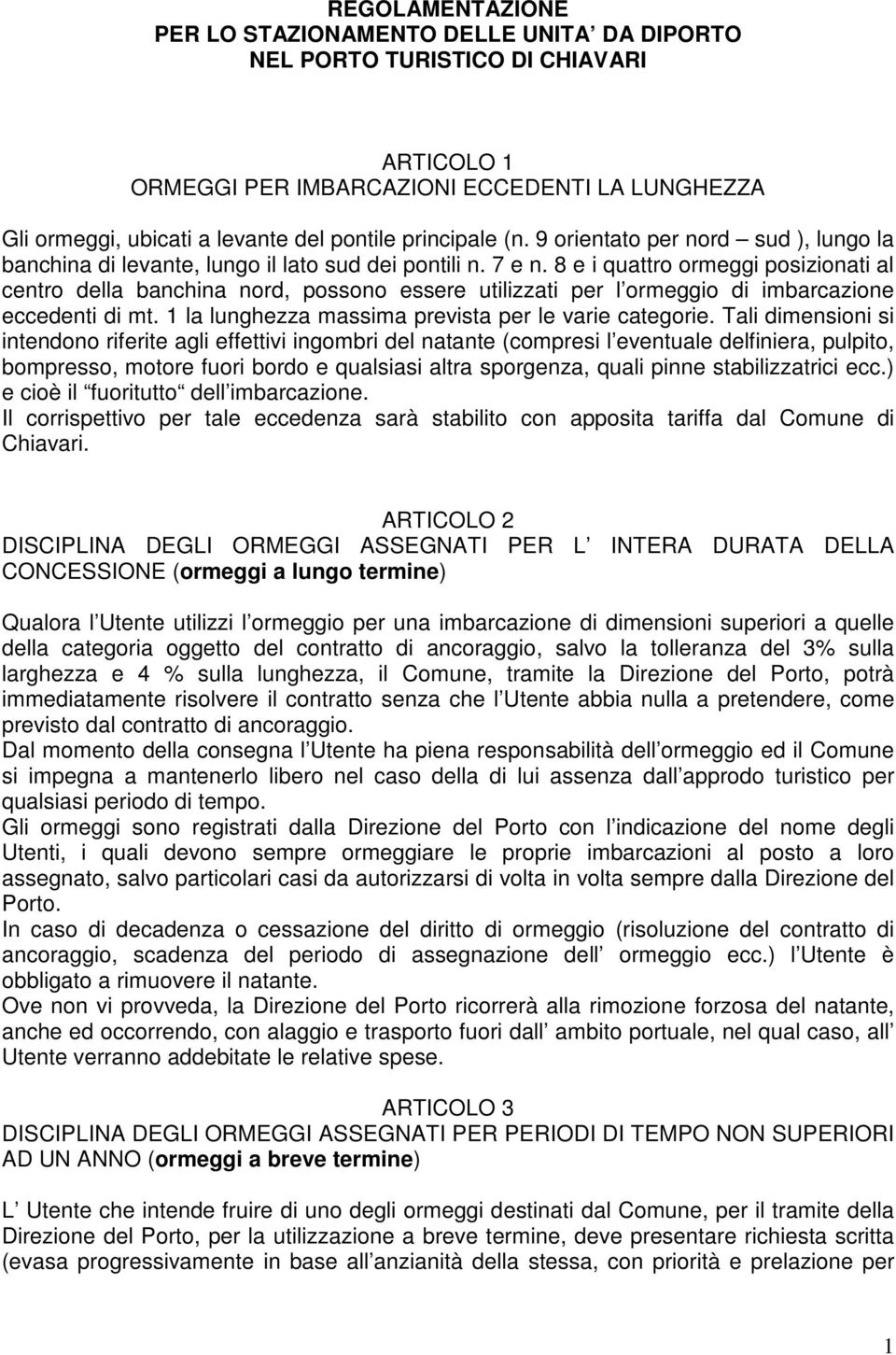 8 e i quattro ormeggi posizionati al centro della banchina nord, possono essere utilizzati per l ormeggio di imbarcazione eccedenti di mt. 1 la lunghezza massima prevista per le varie categorie.