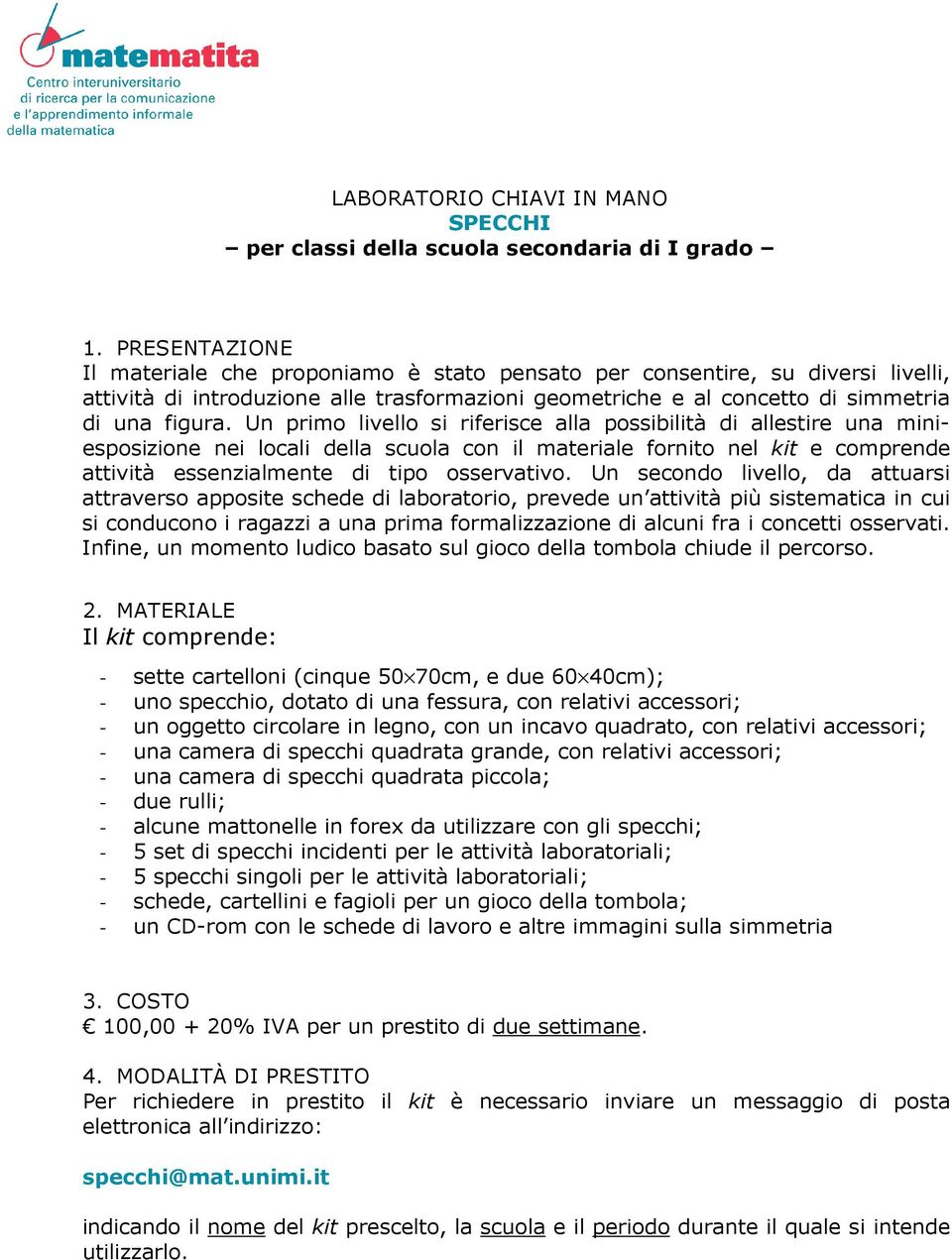 Un primo livello si riferisce alla possibilità di allestire una miniesposizione nei locali della scuola con il materiale fornito nel kit e comprende attività essenzialmente di tipo osservativo.