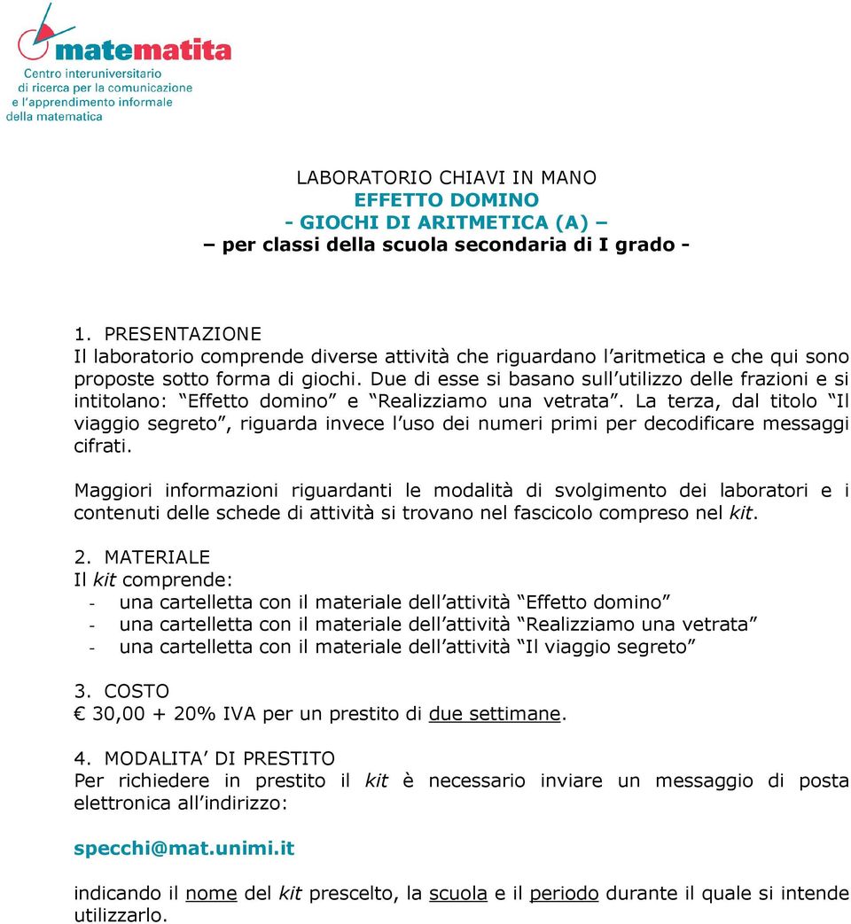 La terza, dal titolo Il viaggio segreto, riguarda invece l uso dei numeri primi per decodificare messaggi cifrati.