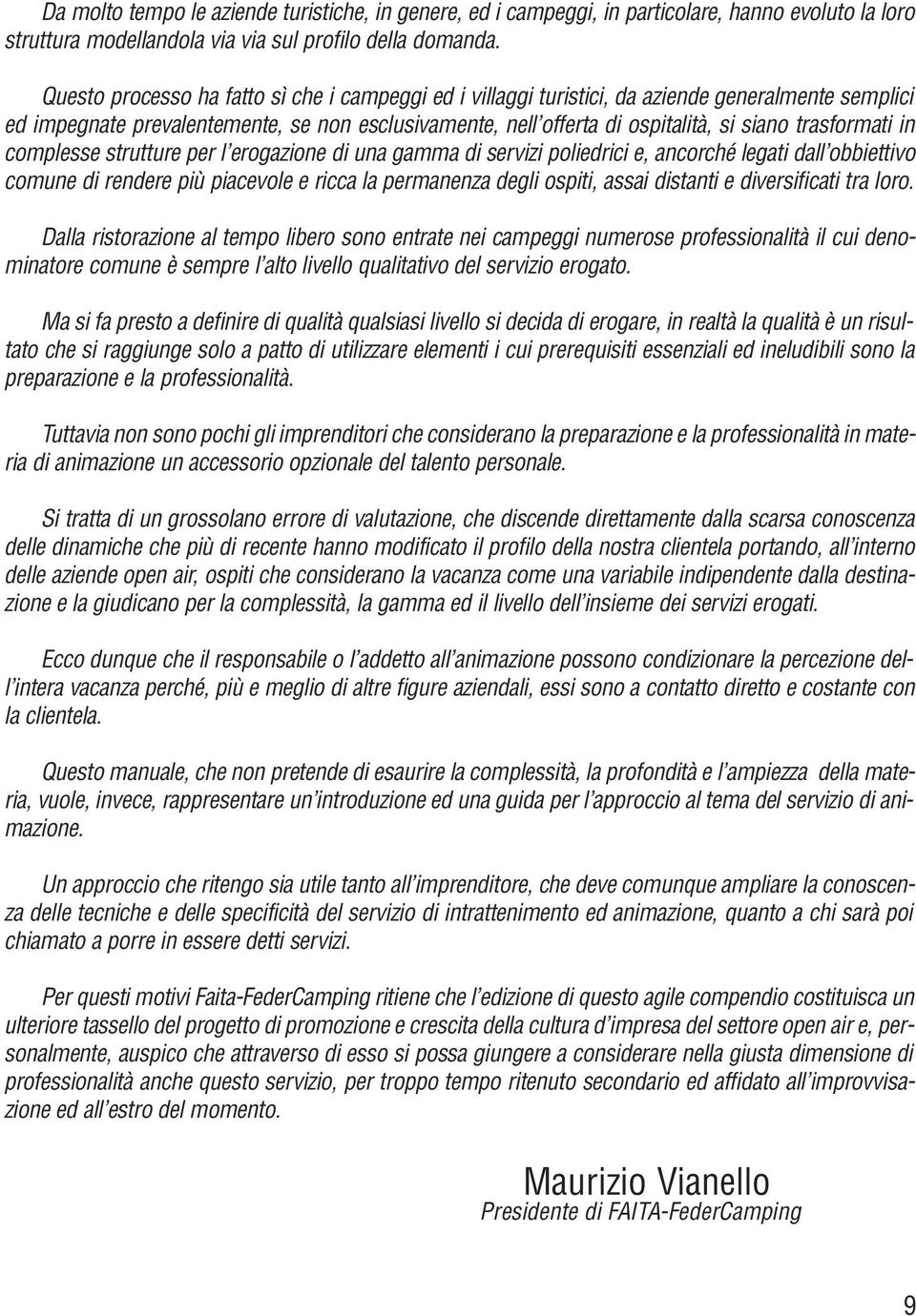 trasformati in complesse strutture per l erogazione di una gamma di servizi poliedrici e, ancorché legati dall obbiettivo comune di rendere più piacevole e ricca la permanenza degli ospiti, assai